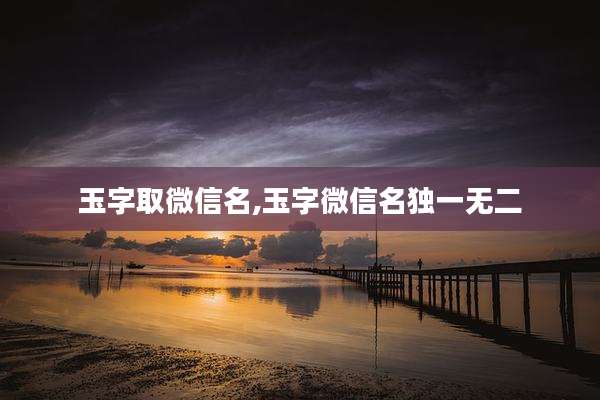 玉字取微信名,玉字微信名独一无二