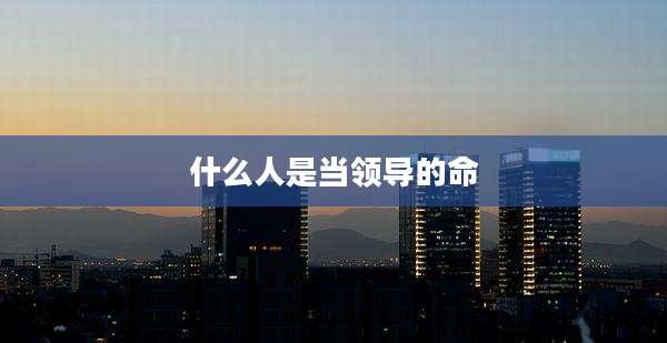 什么人是当领导的命