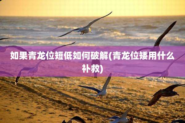 如果青龙位短低如何破解(青龙位矮用什么补救)