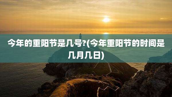 今年的重阳节是几号?(今年重阳节的时间是几月几日)