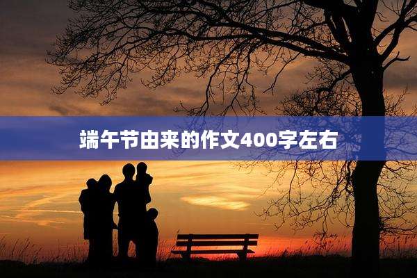 端午节由来的作文400字左右