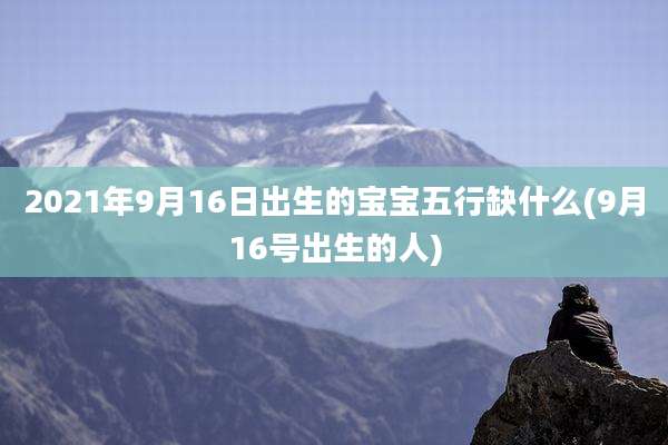 2021年9月16日出生的宝宝五行缺什么(9月16号出生的人)