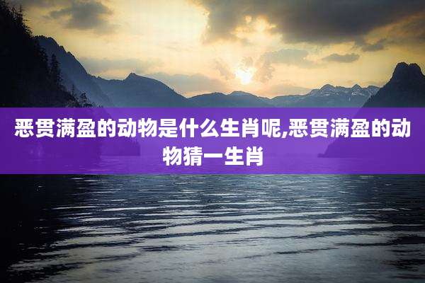 恶贯满盈的动物是什么生肖呢,恶贯满盈的动物猜一生肖