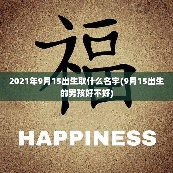 2021年9月15出生取什么名字(9月15出生的男孩好不好)