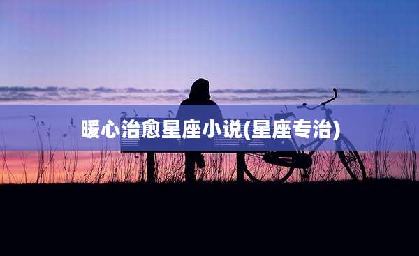 暖心治愈星座小说(星座专治)