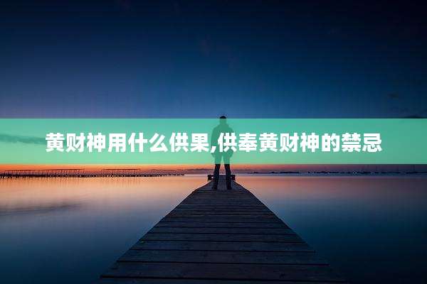 黄财神用什么供果,供奉黄财神的禁忌