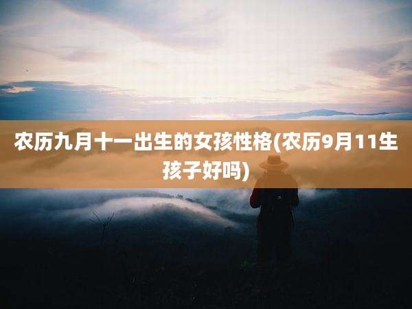 农历九月十一出生的女孩性格(农历9月11生孩子好吗)