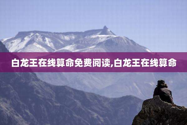白龙王在线算命免费阅读,白龙王在线算命