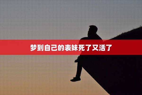 梦到自己的表妹死了又活了