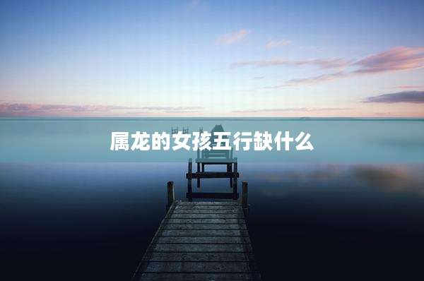 属龙的女孩五行缺什么