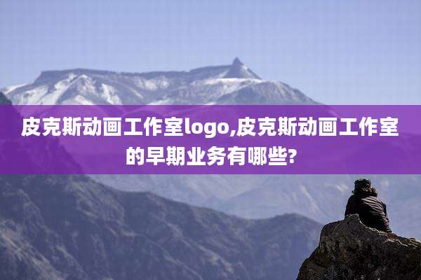 皮克斯动画工作室logo,皮克斯动画工作室的早期业务有哪些?