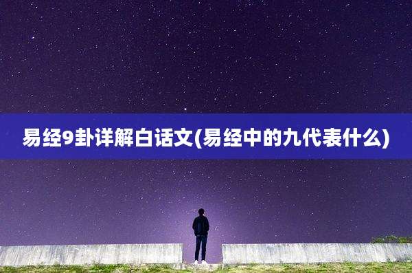 易经9卦详解白话文(易经中的九代表什么)