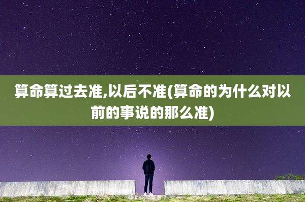 算命算过去准,以后不准(算命的为什么对以前的事说的那么准)