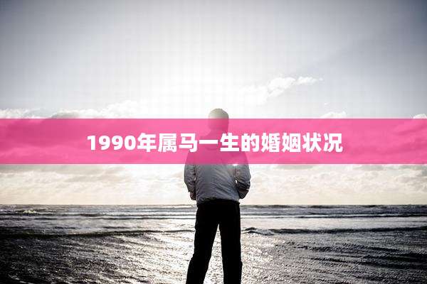 1990年属马一生的婚姻状况