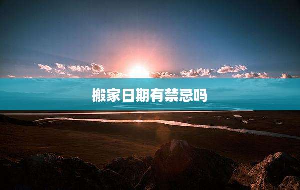 搬家日期有禁忌吗