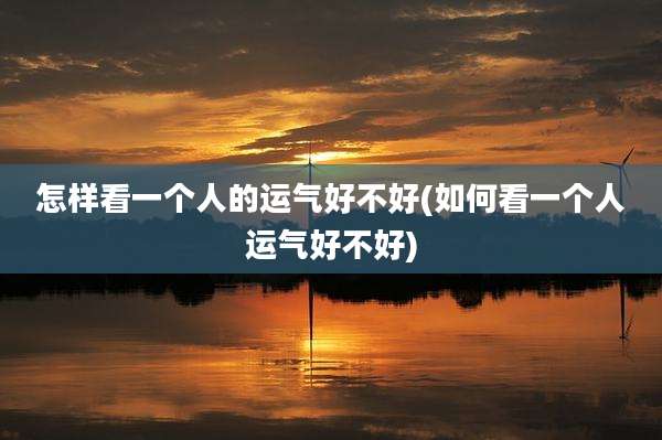 怎样看一个人的运气好不好(如何看一个人运气好不好)