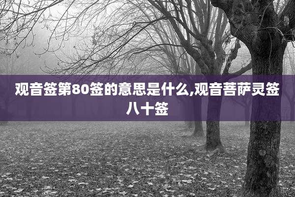 观音签第80签的意思是什么,观音菩萨灵签八十签