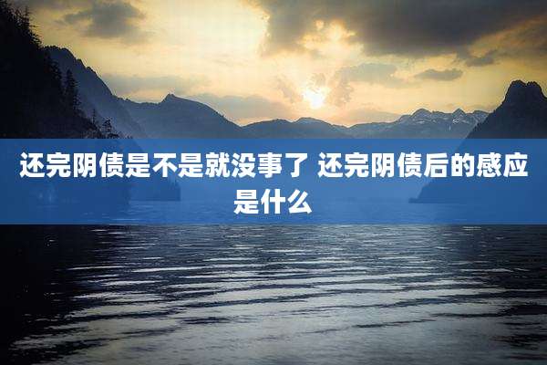 还完阴债是不是就没事了 还完阴债后的感应是什么