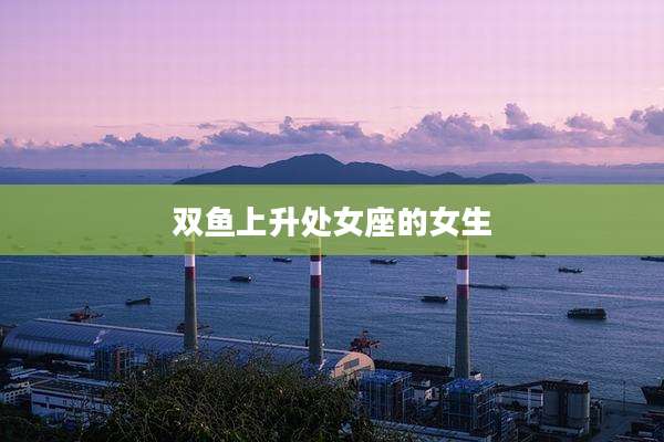 双鱼上升处女座的女生