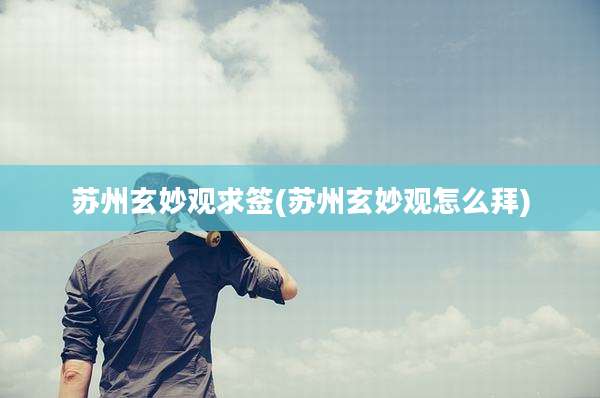苏州玄妙观求签(苏州玄妙观怎么拜)