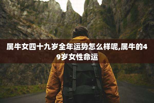 属牛女四十九岁全年运势怎么样呢,属牛的49岁女性命运