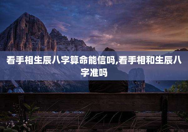 看手相生辰八字算命能信吗,看手相和生辰八字准吗