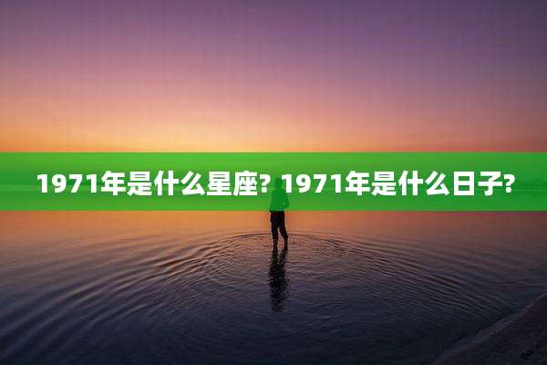 1971年是什么星座? 1971年是什么日子?