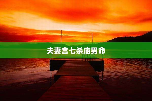 夫妻宫七杀庙男命