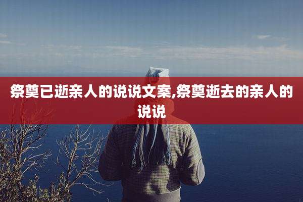 祭奠已逝亲人的说说文案,祭奠逝去的亲人的说说