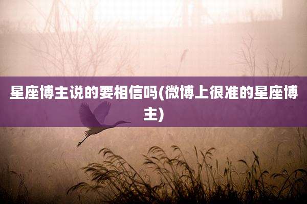 星座博主说的要相信吗(微博上很准的星座博主)