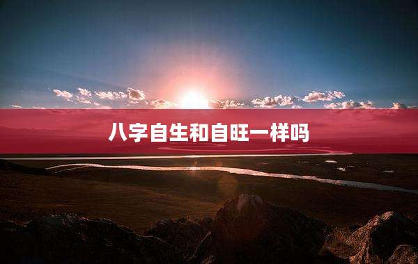 八字自生和自旺一样吗