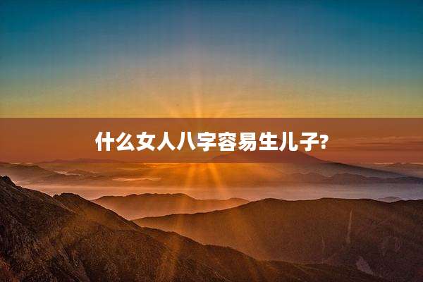 什么女人八字容易生儿子?
