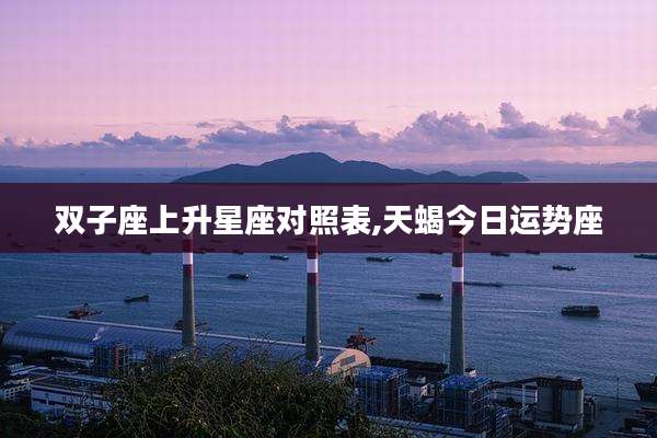 双子座上升星座对照表,天蝎今日运势座