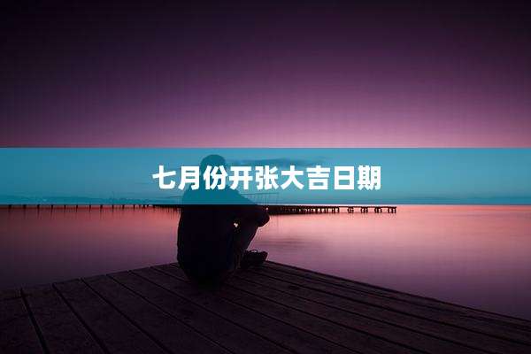 七月份开张大吉日期