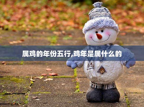 属鸡的年份五行,鸡年是属什么的