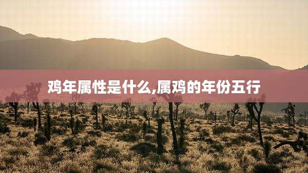 鸡年属性是什么,属鸡的年份五行