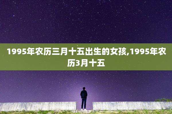 1995年农历三月十五出生的女孩,1995年农历3月十五