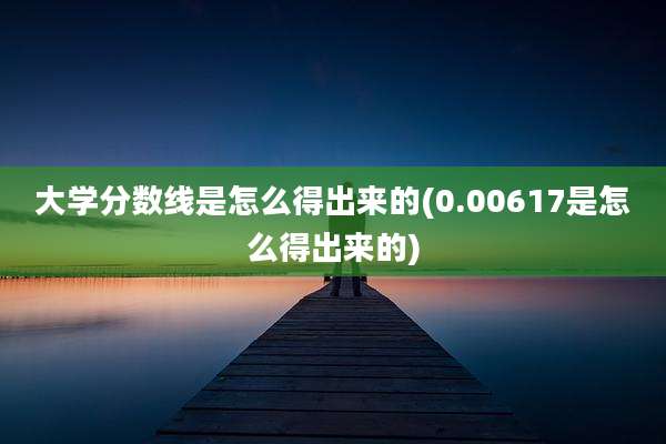 大学分数线是怎么得出来的(0.00617是怎么得出来的)