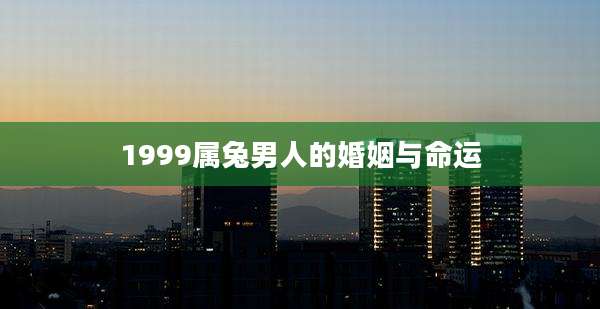 1999属兔男人的婚姻与命运