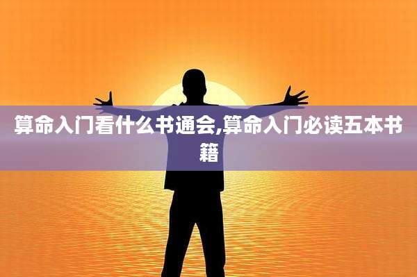 算命入门看什么书通会,算命入门必读五本书籍