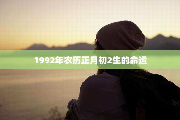 1992年农历正月初2生的命运