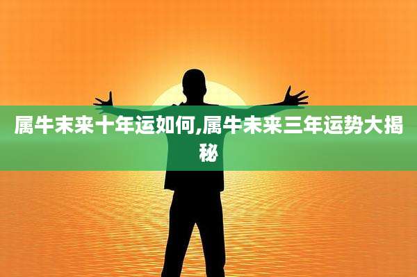 属牛末来十年运如何,属牛未来三年运势大揭秘
