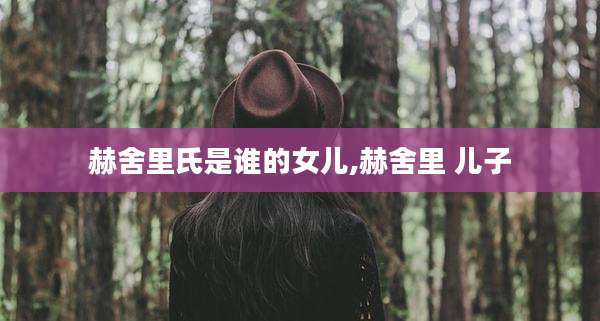 赫舍里氏是谁的女儿,赫舍里 儿子