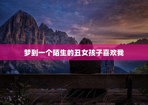 梦到一个陌生的丑女孩子喜欢我