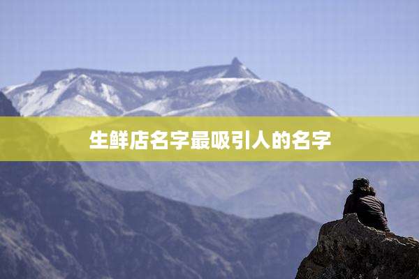 生鲜店名字最吸引人的名字