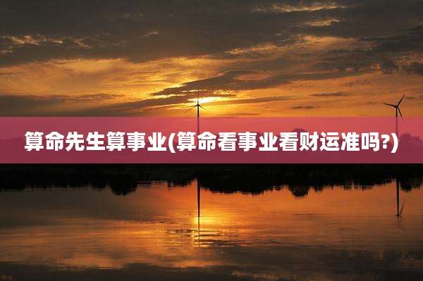 算命先生算事业(算命看事业看财运准吗?)