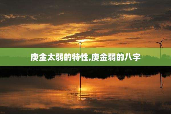 庚金太弱的特性,庚金弱的八字