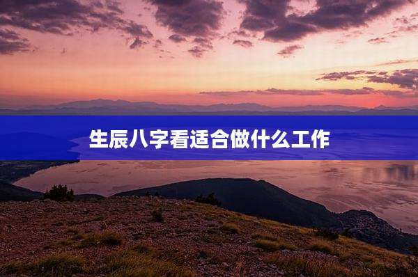 生辰八字看适合做什么工作