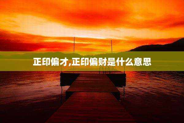 正印偏才,正印偏财是什么意思