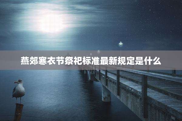 燕郊寒衣节祭祀标准最新规定是什么